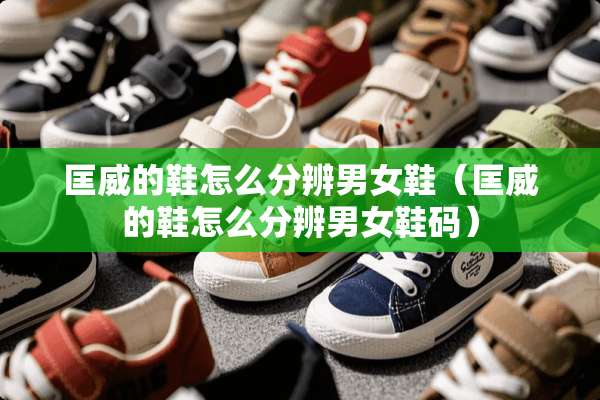 匡威的鞋怎么分辨男女鞋（匡威的鞋怎么分辨男女鞋码）