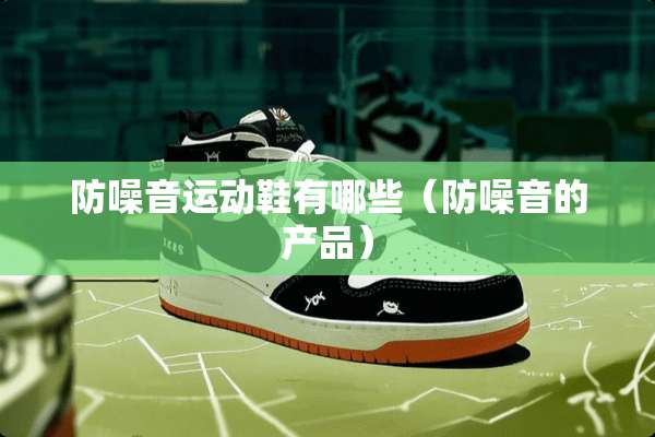 防噪音运动鞋有哪些（防噪音的产品）