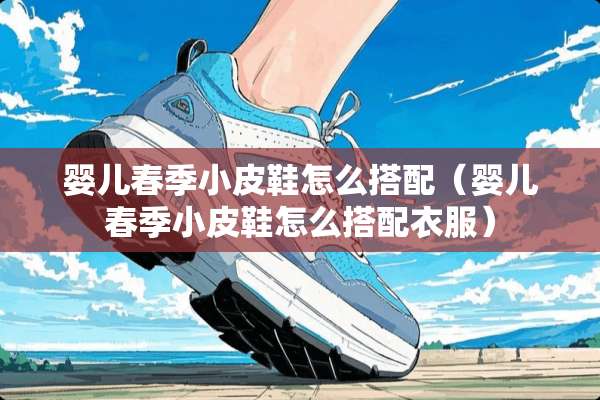婴儿春季小皮鞋怎么搭配（婴儿春季小皮鞋怎么搭配衣服）