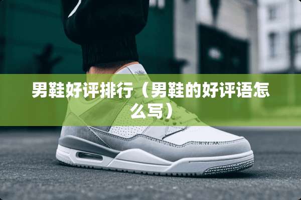男鞋好评排行（男鞋的好评语怎么写）