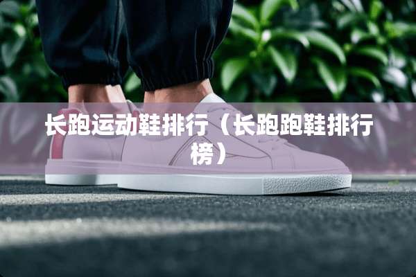 长跑运动鞋排行（长跑跑鞋排行榜）