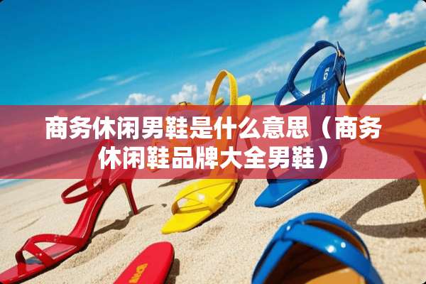 商务休闲男鞋是什么意思（商务休闲鞋品牌大全男鞋）