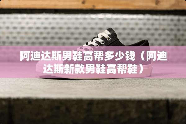 阿迪达斯男鞋高帮多少钱（阿迪达斯新款男鞋高帮鞋）