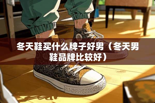 冬天鞋买什么牌子好男（冬天男鞋品牌比较好）