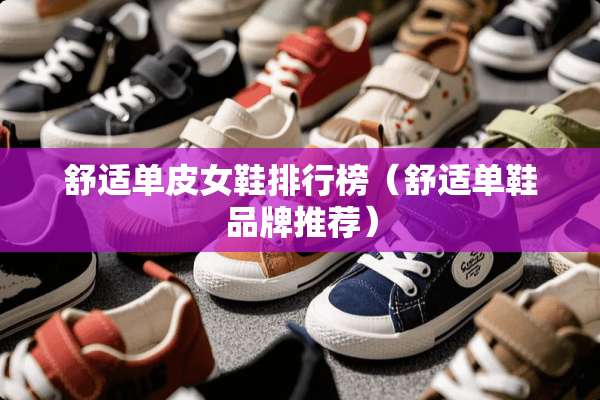 舒适单皮女鞋排行榜（舒适单鞋品牌推荐）