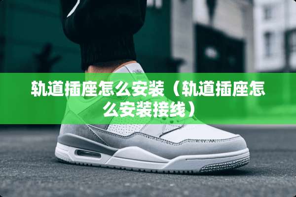 轨道插座怎么安装（轨道插座怎么安装接线）