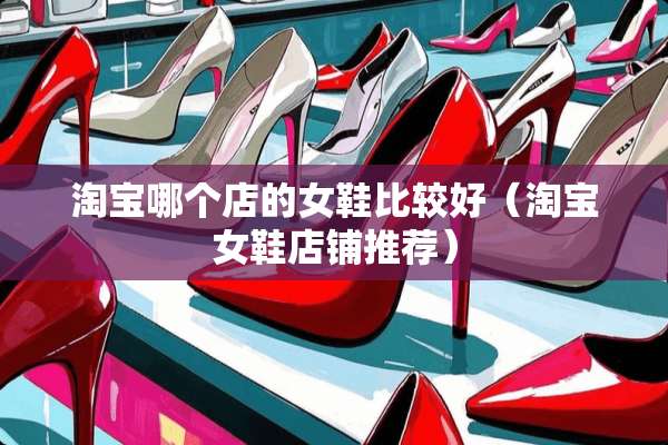 淘宝哪个店的女鞋比较好（淘宝女鞋店铺推荐）