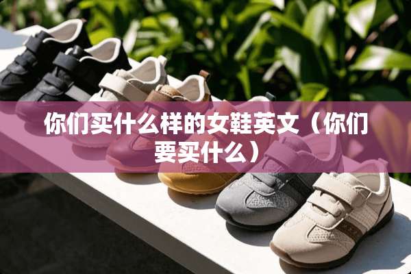 你们买什么样的女鞋英文（你们要买什么）
