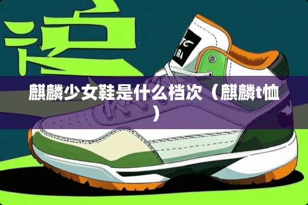 麒麟少女鞋是什么档次（麒麟t恤）