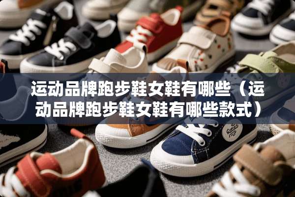 运动品牌跑步鞋女鞋有哪些（运动品牌跑步鞋女鞋有哪些款式）
