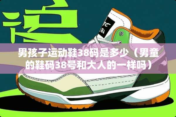 男孩子运动鞋38码是多少（男童的鞋码38号和大人的一样吗）
