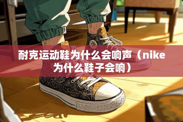 耐克运动鞋为什么会响声（nike为什么鞋子会响）