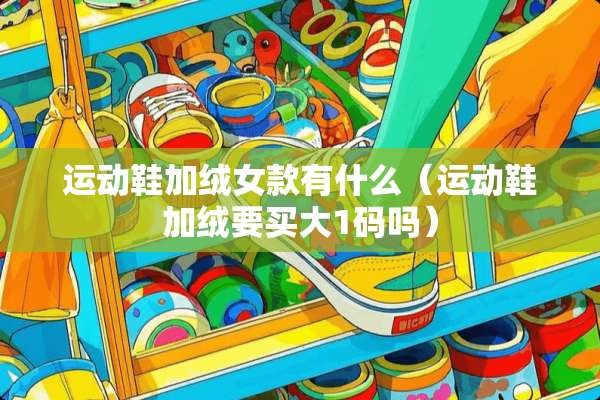运动鞋加绒女款有什么（运动鞋加绒要买大1码吗）
