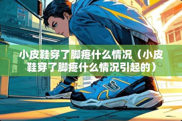小皮鞋穿了脚疼什么情况（小皮鞋穿了脚疼什么情况引起的）