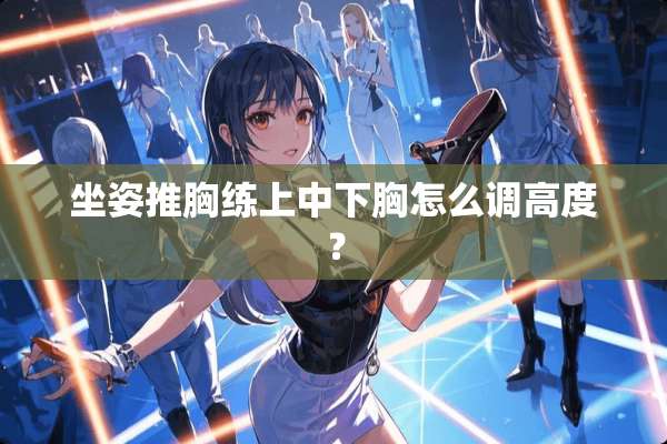 坐姿推胸练上中下胸怎么调高度？