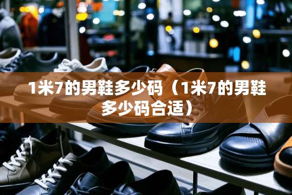 1米7的男鞋多少码（1米7的男鞋多少码合适）