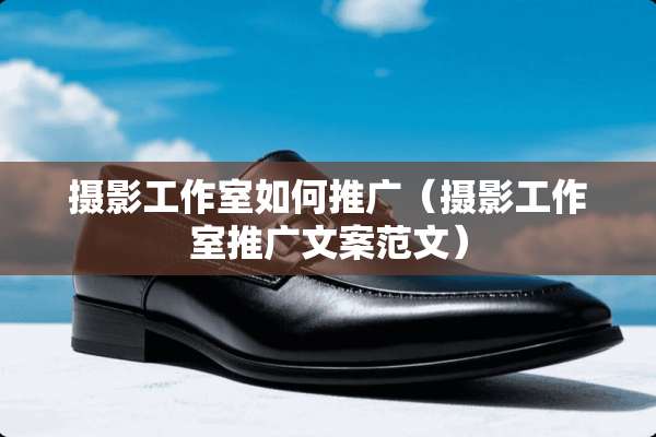 摄影工作室如何推广（摄影工作室推广文案范文）