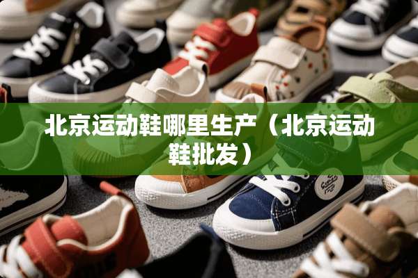 北京运动鞋哪里生产（北京运动鞋批发）