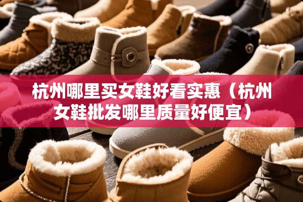 杭州哪里买女鞋好看实惠（杭州女鞋批发哪里质量好便宜）