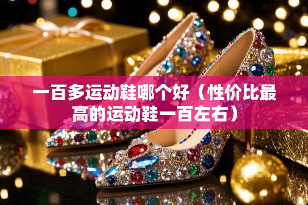一百多运动鞋哪个好（性价比最高的运动鞋一百左右）