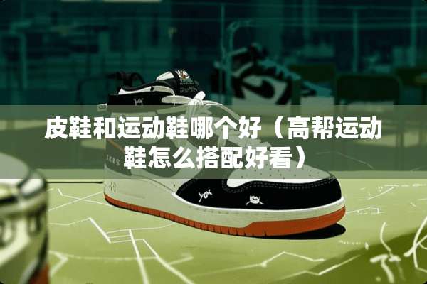 皮鞋和运动鞋哪个好（高帮运动鞋怎么搭配好看）