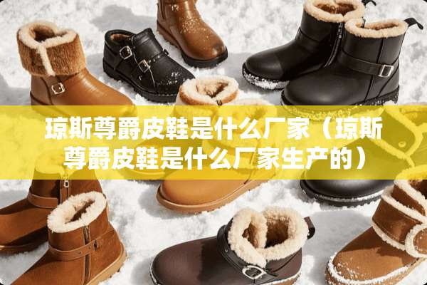 琼斯尊爵皮鞋是什么厂家（琼斯尊爵皮鞋是什么厂家生产的）