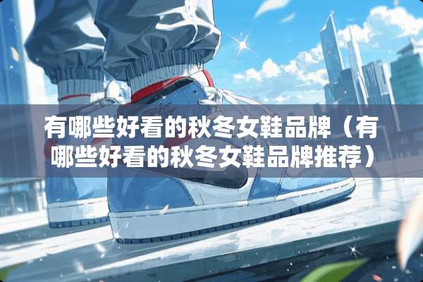 有哪些好看的秋冬女鞋品牌（有哪些好看的秋冬女鞋品牌推荐）