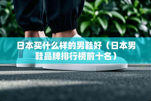 日本买什么样的男鞋好（日本男鞋品牌排行榜前十名）