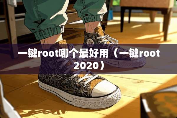 一键root哪个最好用（一键root2020）