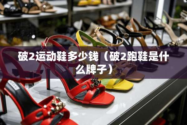 破2运动鞋多少钱（破2跑鞋是什么牌子）