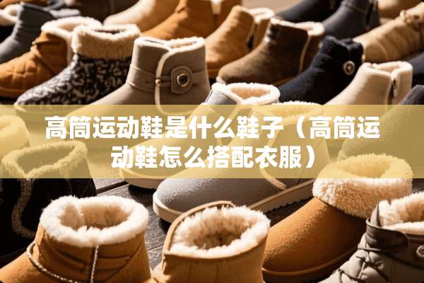 高筒运动鞋是什么鞋子（高筒运动鞋怎么搭配衣服）