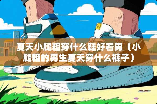 夏天小腿粗穿什么鞋好看男（小腿粗的男生夏天穿什么裤子）