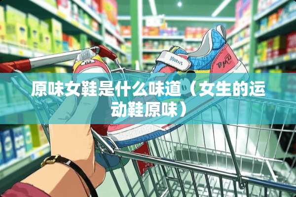 **女鞋是什么味道（女生的运动鞋**）