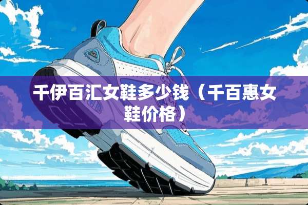 千伊百汇女鞋多少钱（千百惠女鞋价格）