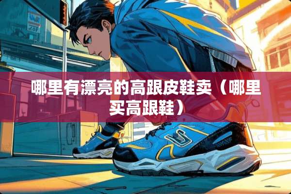 哪里有漂亮的高跟皮鞋卖（哪里买高跟鞋）