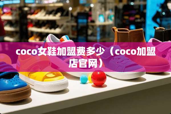 coco女鞋加盟费多少（coco加盟店官网）