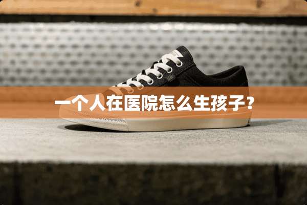 一个人在医院怎么生孩子？