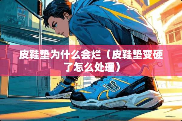 皮鞋垫为什么会烂（皮鞋垫变硬了怎么处理）
