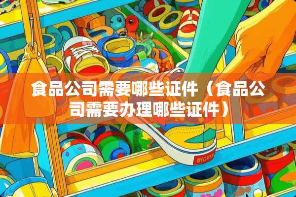 食品公司需要哪些**（食品公司需要办理哪些**）