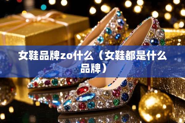 女鞋品牌zo什么（女鞋都是什么品牌）