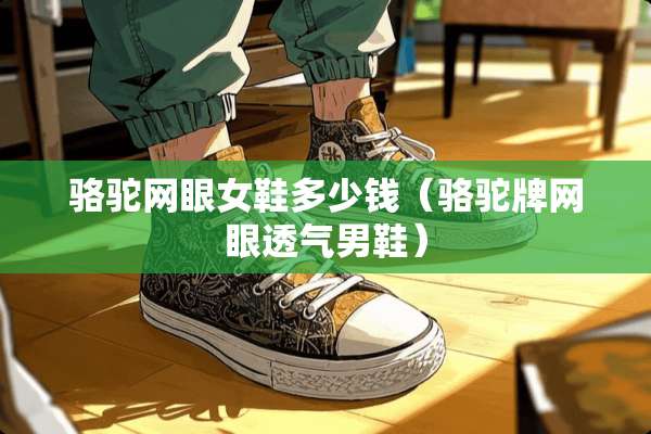 骆驼网眼女鞋多少钱（骆驼牌网眼透气男鞋）