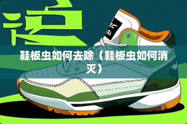 鞋板虫如何去除（鞋板虫如何消灭）