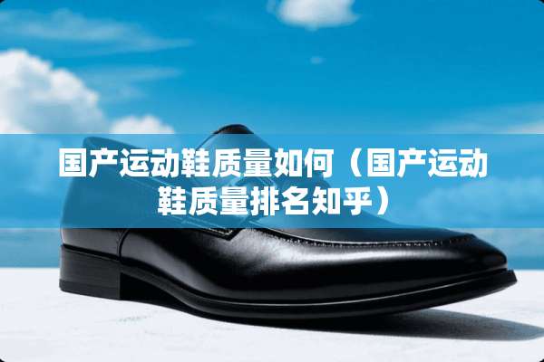 国产运动鞋质量如何（国产运动鞋质量排名知乎）