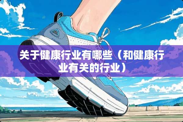 关于健康行业有哪些（和健康行业有关的行业）