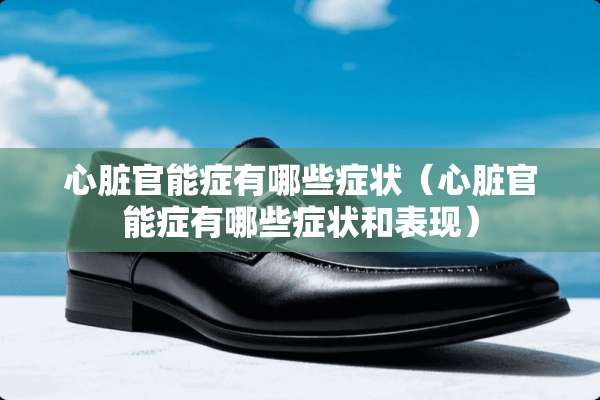 心脏**症有哪些症状（心脏**症有哪些症状和表现）