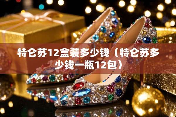 特仑苏12盒装多少钱（特仑苏多少钱一瓶12包）