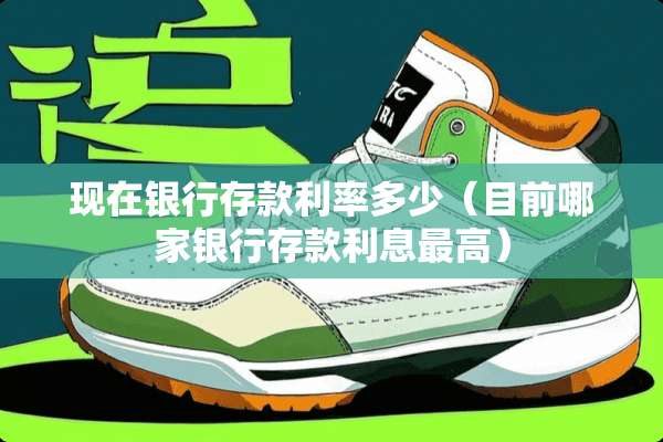现在银行存款利率多少（目前哪家银行存款利息最高）