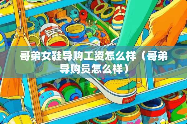 哥弟女鞋导购工资怎么样（哥弟导购员怎么样）