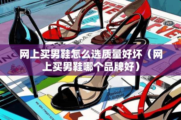 网上买男鞋怎么选质量好坏（网上买男鞋哪个品牌好）