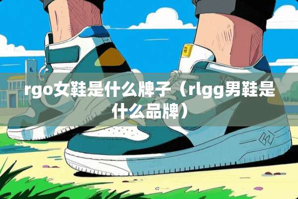 rgo女鞋是什么牌子（rlgg男鞋是什么品牌）